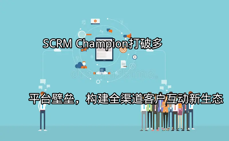 SCRM Champion：全渠道客户互动整合示意图