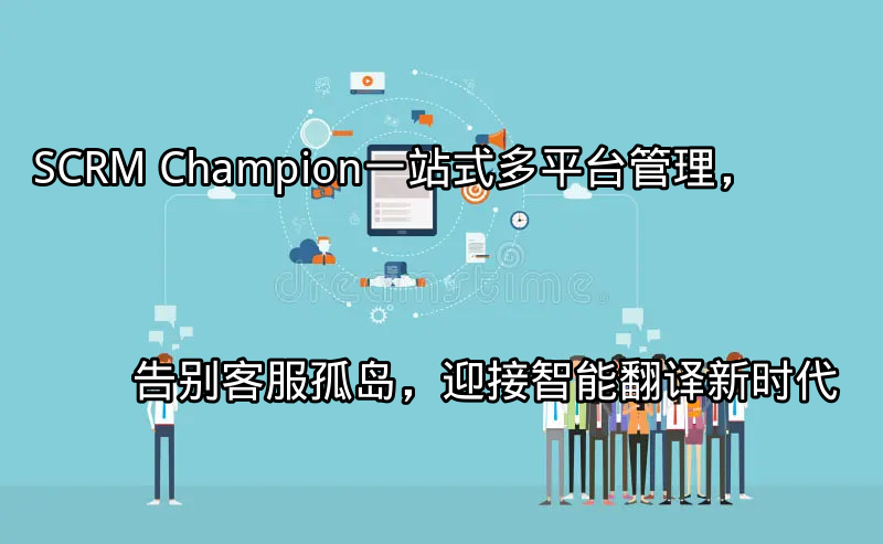 SCRM Champion：一站式多平台管理，告别客服孤岛，迎接智能翻译新时代功能介绍