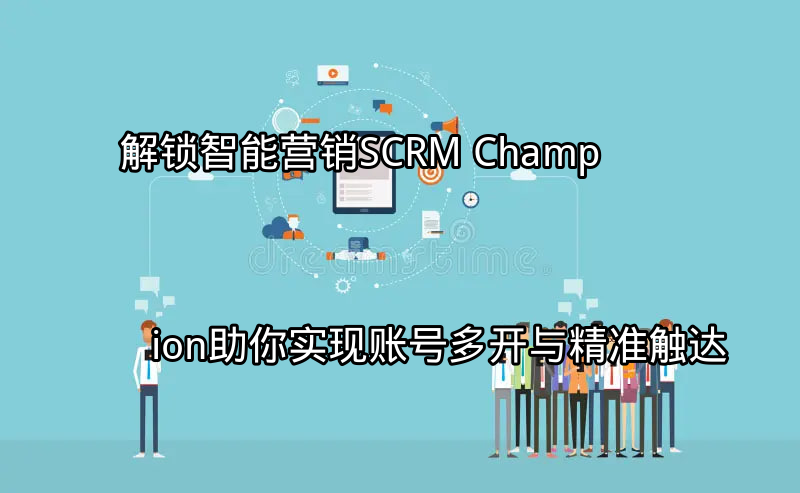 SCRM Champion 智能营销平台概览