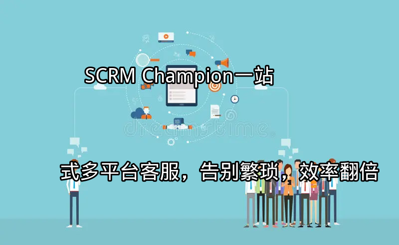SCRM Champion：一站式多平台客服，告别繁琐，效率翻倍功能介绍