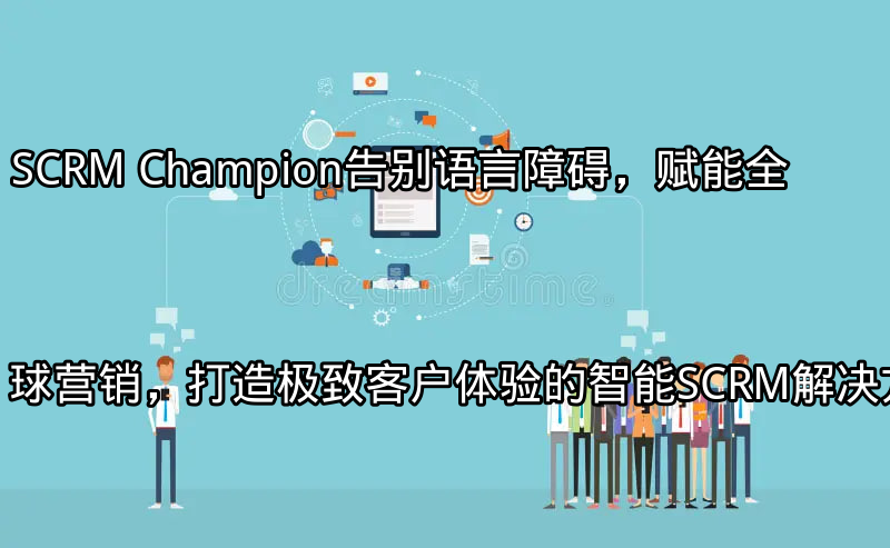 SCRM Champion：全球化营销与客户体验解决方案