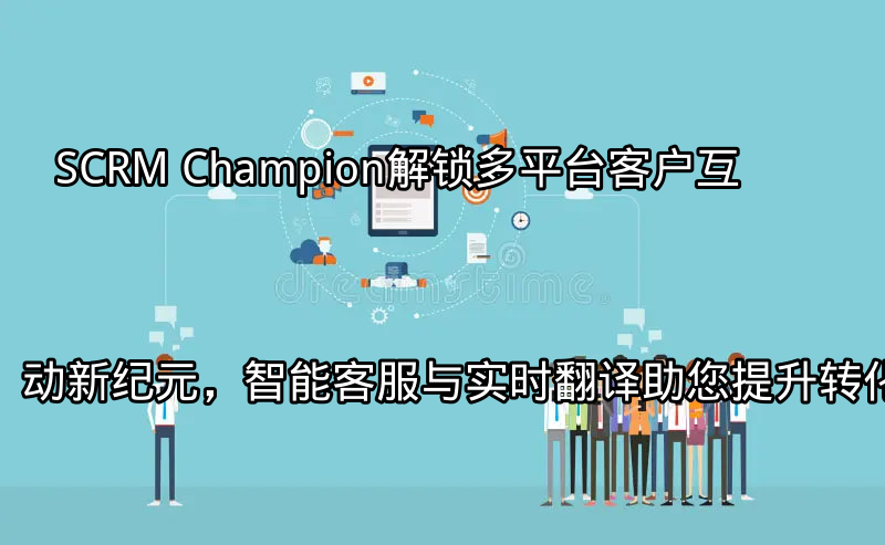 SCRM Champion：多平台客户互动中心概览