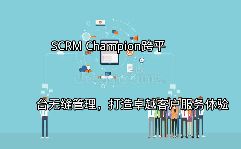 SCRM Champion：跨平台无缝管理，打造卓越客户服务体验功能介绍