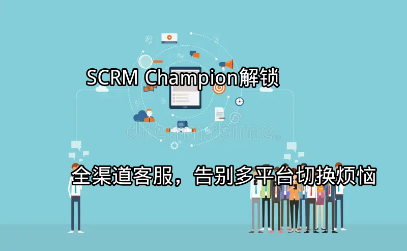 SCRM Champion：多平台客服痛点分析