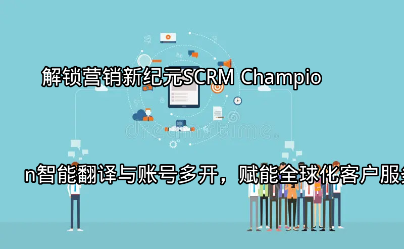 SCRM Champion全球化客户服务平台
