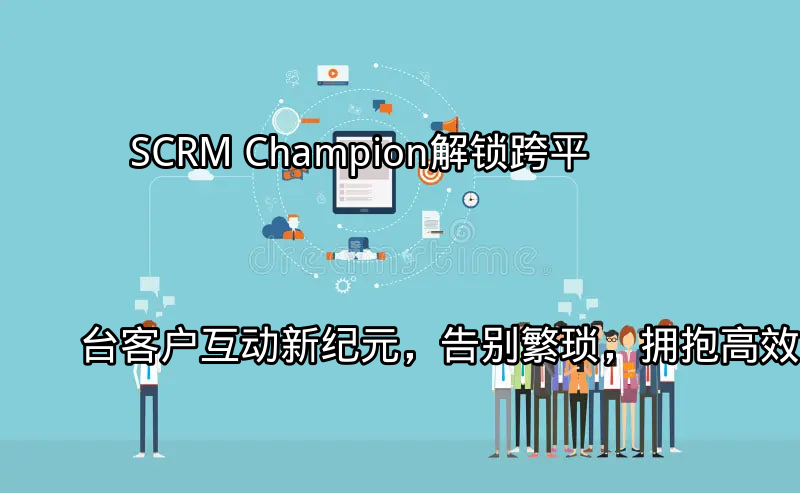SCRM Champion：统一客户沟通视图