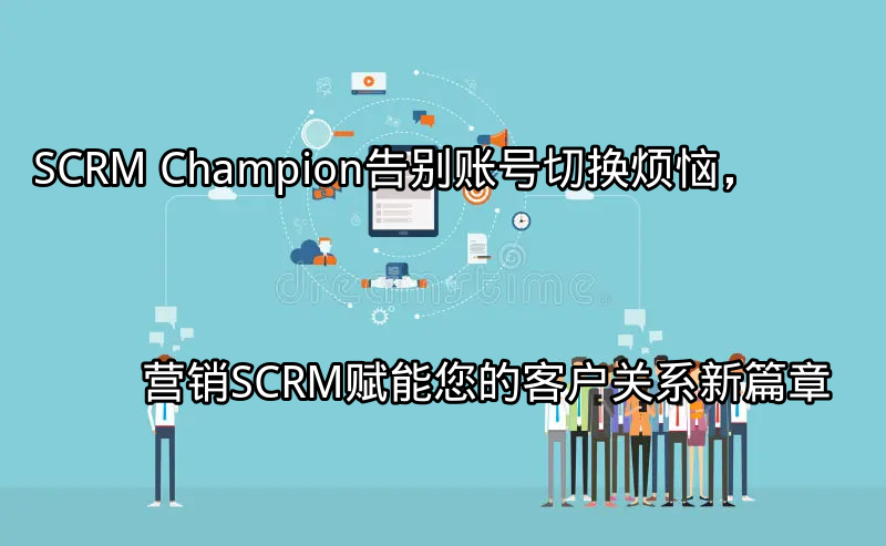 SCRM Champion：统一管理多平台客户沟通