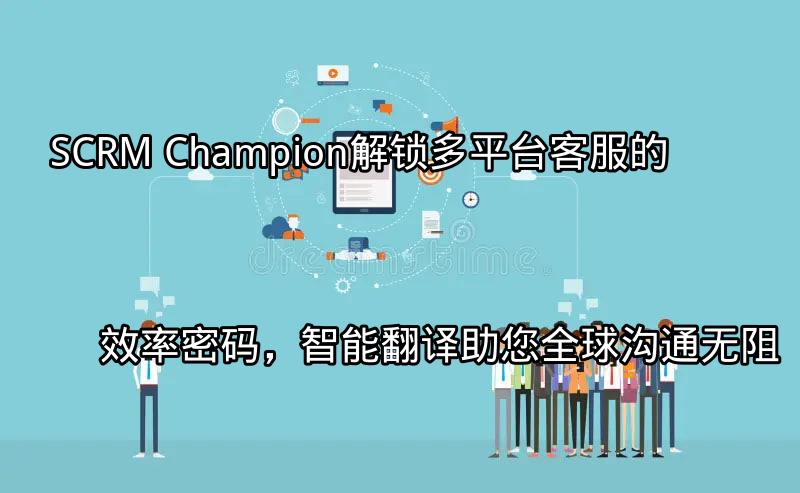 SCRM Champion：多平台客服整合界面