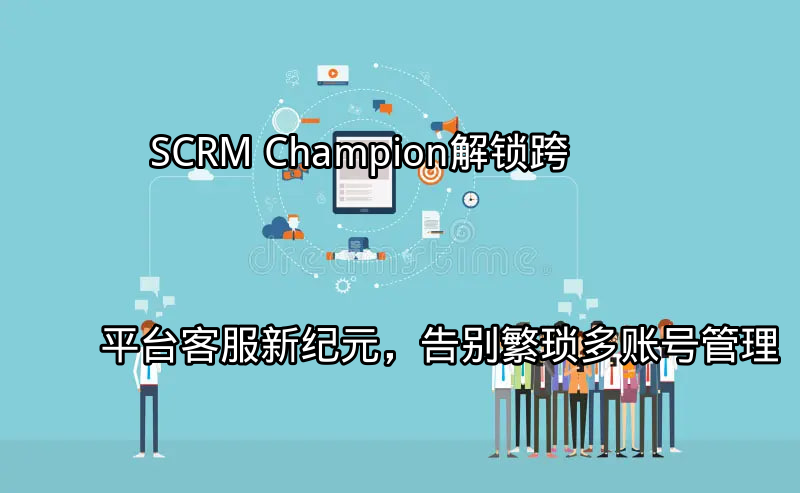 SCRM Champion：统一管理跨平台客户互动