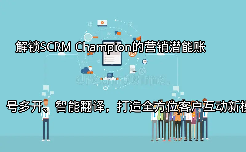 SCRM Champion多平台客户互动概览