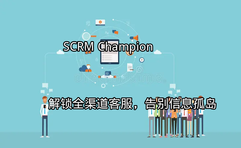 SCRM Champion：全渠道客服解决方案概览