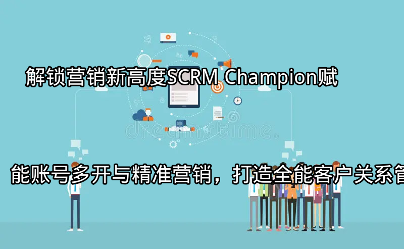 SCRM Champion多平台营销界面概览