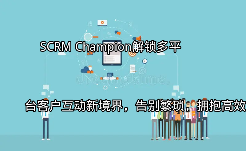 SCRM Champion多平台客户互动整合界面