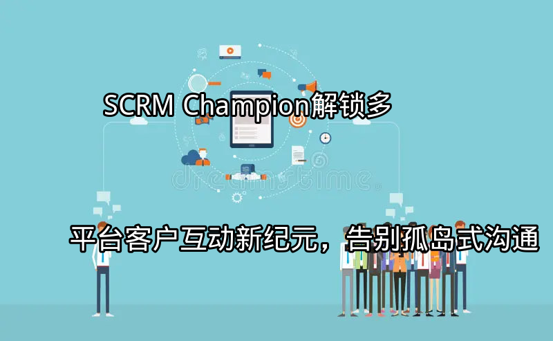 SCRM Champion：统一多平台客户互动